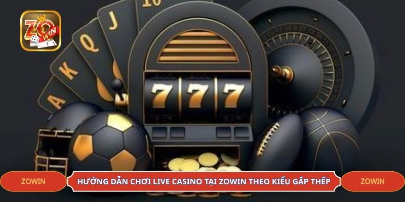 Hướng dẫn chơi live casino tại ZOWIN theo kiểu gấp thếp